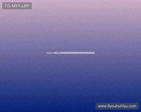 kaiyun体育app官网官方入口，提供安全稳定的体育赛事直播和实时比分查询服务