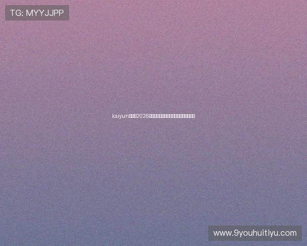 kaiyun体育：2026世界杯赛场上的精彩瞬间与精彩集锦一览